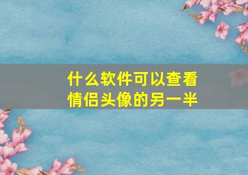 什么软件可以查看情侣头像的另一半