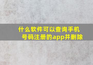 什么软件可以查询手机号码注册的app并删除