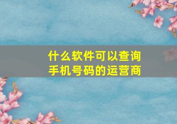 什么软件可以查询手机号码的运营商