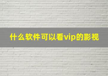 什么软件可以看vip的影视