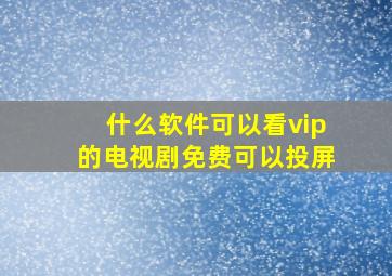 什么软件可以看vip的电视剧免费可以投屏