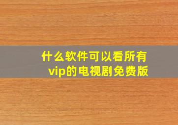 什么软件可以看所有vip的电视剧免费版