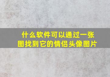 什么软件可以通过一张图找到它的情侣头像图片