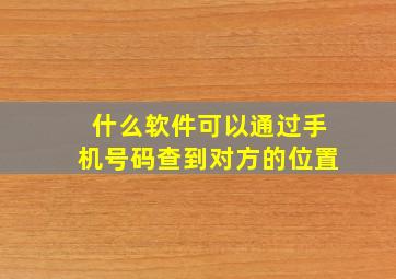 什么软件可以通过手机号码查到对方的位置