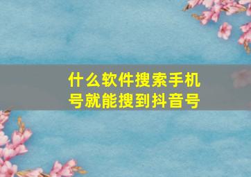 什么软件搜索手机号就能搜到抖音号