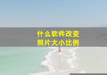 什么软件改变照片大小比例