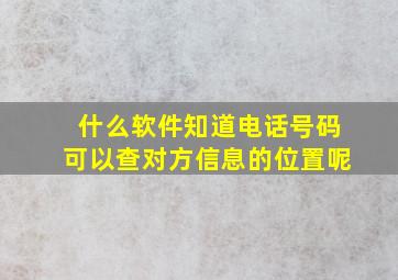 什么软件知道电话号码可以查对方信息的位置呢