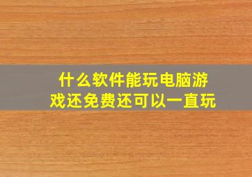 什么软件能玩电脑游戏还免费还可以一直玩