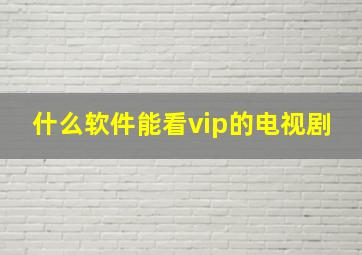 什么软件能看vip的电视剧