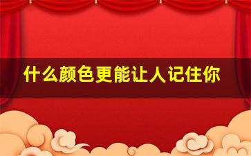 什么颜色更能让人记住你