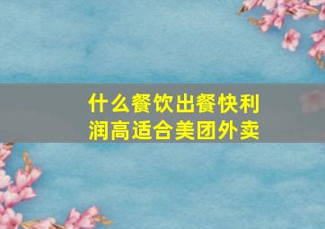 什么餐饮出餐快利润高适合美团外卖