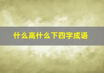 什么高什么下四字成语