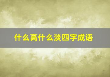 什么高什么淡四字成语