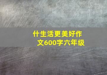 什生活更美好作文600字六年级