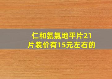 仁和氨氯地平片21片装价有15元左右的