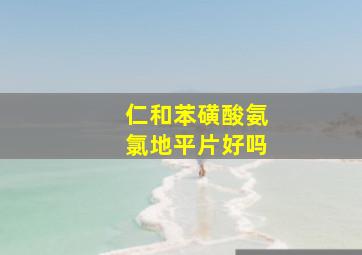 仁和苯磺酸氨氯地平片好吗