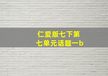 仁爱版七下第七单元话题一b