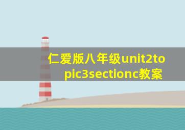 仁爱版八年级unit2topic3sectionc教案