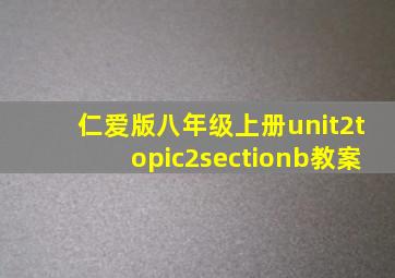 仁爱版八年级上册unit2topic2sectionb教案