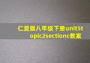 仁爱版八年级下册unit5topic2sectionc教案