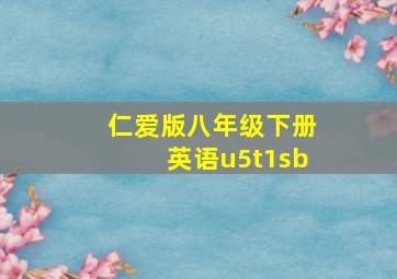 仁爱版八年级下册英语u5t1sb