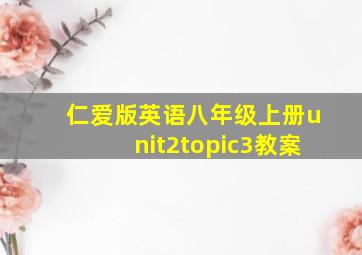 仁爱版英语八年级上册unit2topic3教案