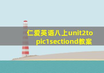 仁爱英语八上unit2topic1sectiond教案