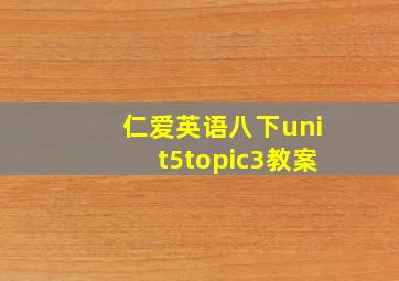 仁爱英语八下unit5topic3教案