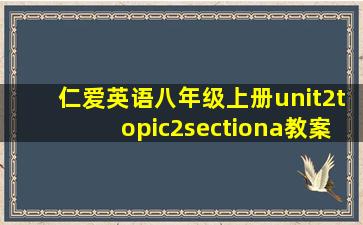 仁爱英语八年级上册unit2topic2sectiona教案