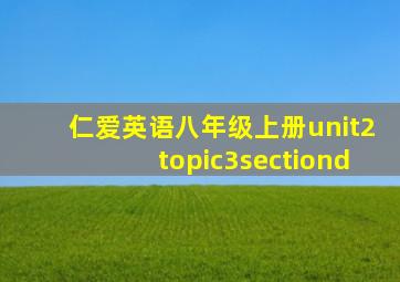 仁爱英语八年级上册unit2topic3sectiond