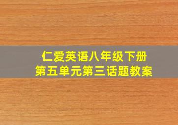 仁爱英语八年级下册第五单元第三话题教案