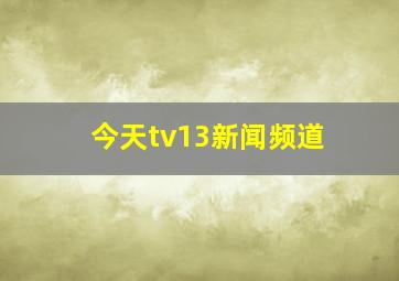 今天tv13新闻频道