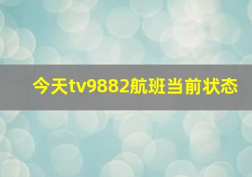 今天tv9882航班当前状态