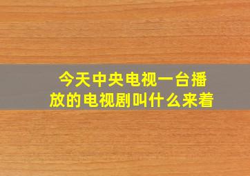 今天中央电视一台播放的电视剧叫什么来着