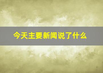 今天主要新闻说了什么