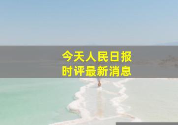 今天人民日报时评最新消息