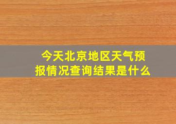 今天北京地区天气预报情况查询结果是什么