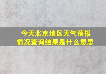 今天北京地区天气预报情况查询结果是什么意思