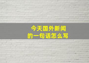 今天国外新闻的一句话怎么写