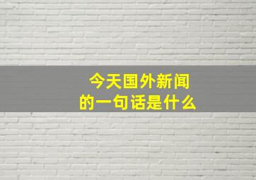 今天国外新闻的一句话是什么