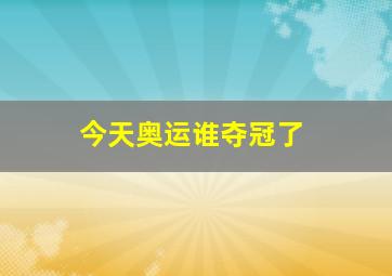 今天奥运谁夺冠了