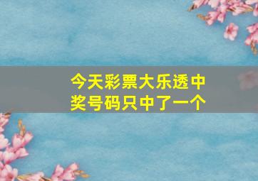 今天彩票大乐透中奖号码只中了一个