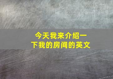 今天我来介绍一下我的房间的英文