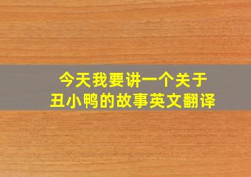 今天我要讲一个关于丑小鸭的故事英文翻译