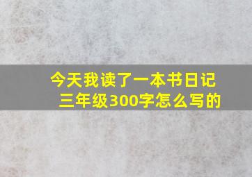 今天我读了一本书日记三年级300字怎么写的