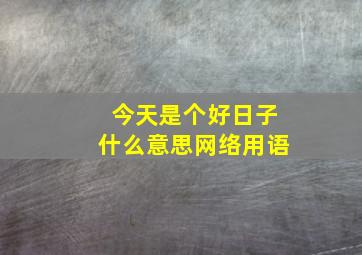 今天是个好日子什么意思网络用语