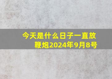 今天是什么日子一直放鞭炮2024年9月8号