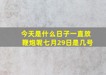 今天是什么日子一直放鞭炮呢七月29日是几号