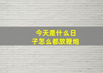 今天是什么日子怎么都放鞭炮