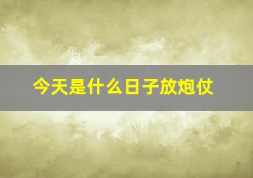 今天是什么日子放炮仗